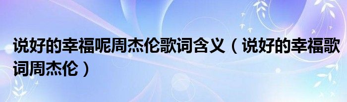 说好的幸福呢周杰伦歌词含义(说好的幸福歌词周杰伦)
