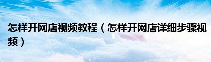 怎样开网店视频教程(怎样开网店详细步骤视频)