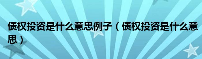 债权投资是什么意思例子(债权投资是什么意思)