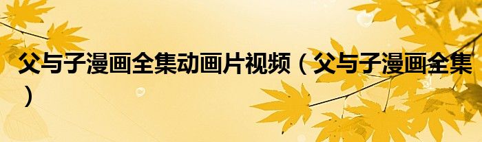 父与子漫画全集动画片视频(父与子漫画全集)