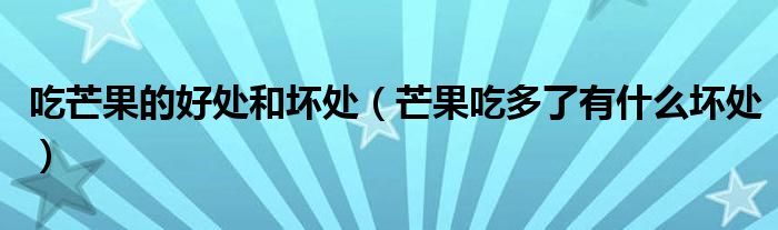 吃芒果的好处和坏处(芒果吃多了有什么坏处)