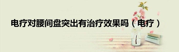 电疗对腰间盘突出有治疗效果吗(电疗)