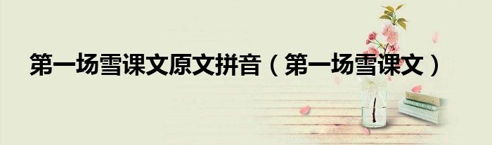 第一场雪课文原文拼音(第一场雪课文)