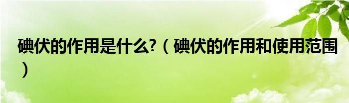 碘伏的作用是什么?(碘伏的作用和使用范围)