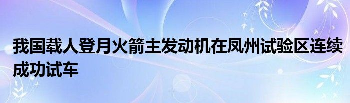 我国载人登月火箭主发动机在凤州试验区连续成功试车