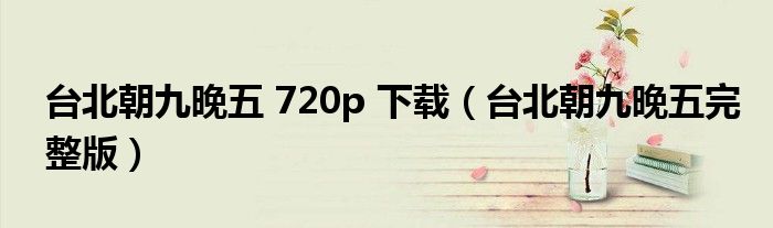 台北朝九晚五 720p 下载(台北朝九晚五完整版)