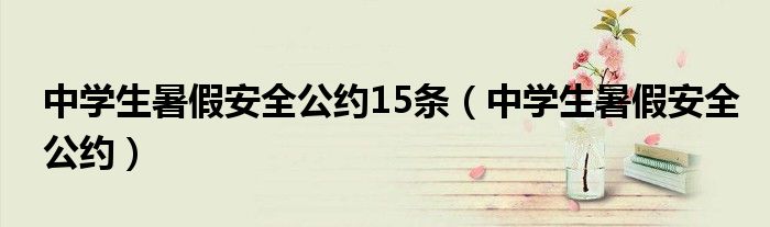中学生暑假安全公约15条(中学生暑假安全公约)
