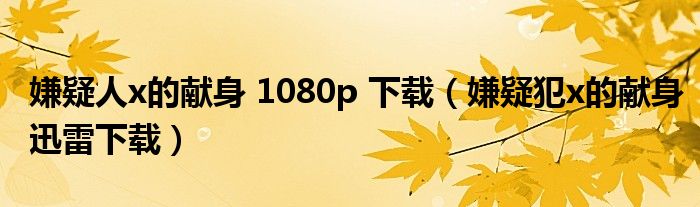 嫌疑人x的献身 1080p 下载(嫌疑犯x的献身迅雷下载)