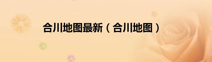 合川地图最新（合川地图）