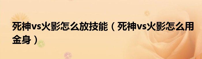 死神vs火影怎么放技能(死神vs火影怎么用金身)