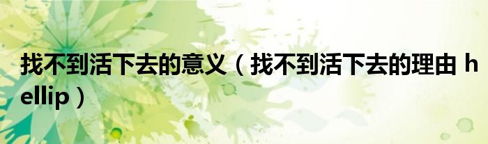 找不到活下去的意义(找不到活下去的理由 hellip)