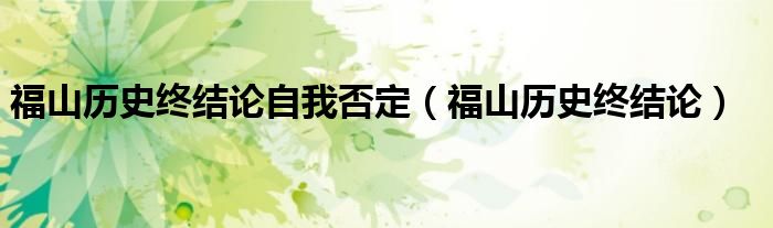 福山历史终结论自我否定(福山历史终结论)