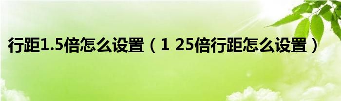 行距1.5倍怎么设置(1 25倍行距怎么设置)