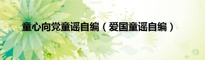 童心向党童谣自编(爱国童谣自编)