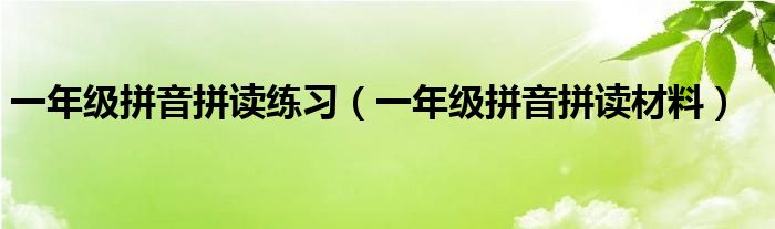 一年级拼音拼读练习(一年级拼音拼读材料)