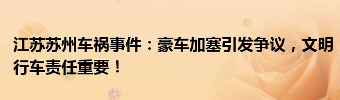 江苏苏州车祸事件:豪车加塞引发争议,文明行车责任重要!