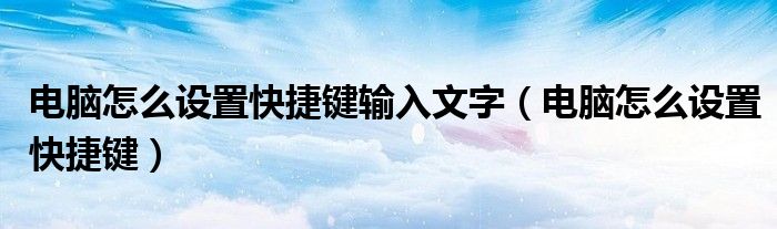 电脑怎么设置快捷键输入文字(电脑怎么设置快捷键)