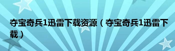 夺宝奇兵1迅雷下载资源(夺宝奇兵1迅雷下载)