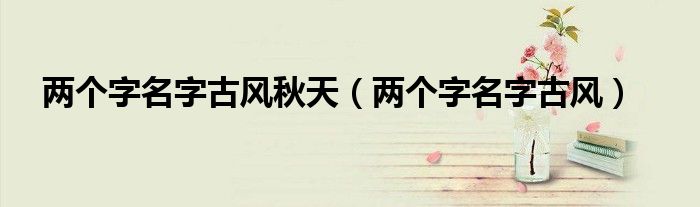 两个字名字古风秋天(两个字名字古风)