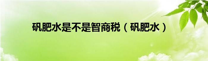 矾肥水是不是智商税（矾肥水）