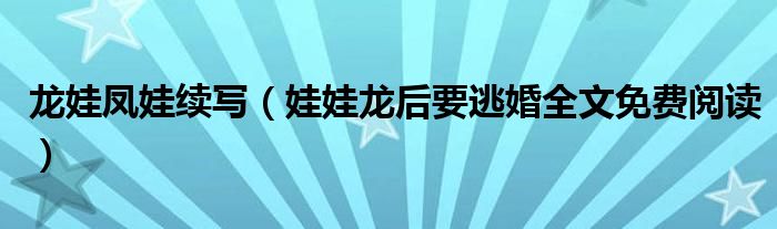 龙娃凤娃续写(娃娃龙后要逃婚全文免费阅读)