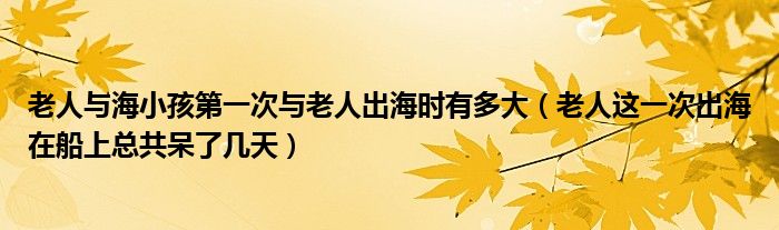 老人与海小孩第一次与老人出海时有多大(老人这一次出海在船上总共呆了几天)