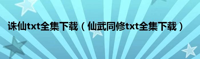 诛仙txt全集下载(仙武同修txt全集下载)