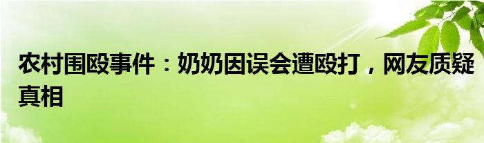 农村围殴事件：奶奶因误会遭殴打，网友质疑真相