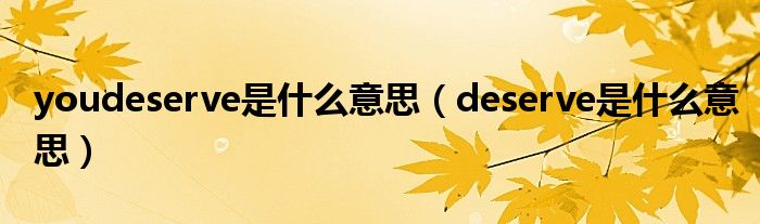 youdeserve是什么意思（deserve是什么意思）