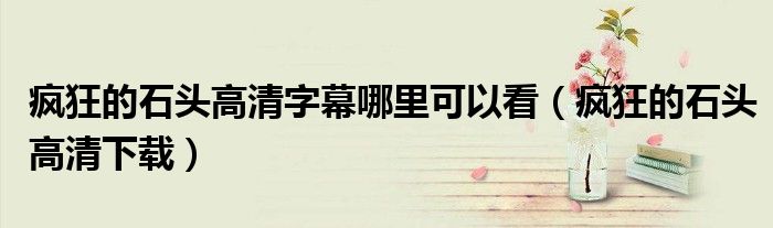 疯狂的石头高清字幕哪里可以看(疯狂的石头高清下载)