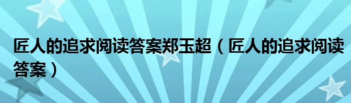 匠人的追求阅读答案郑玉超（匠人的追求阅读答案）