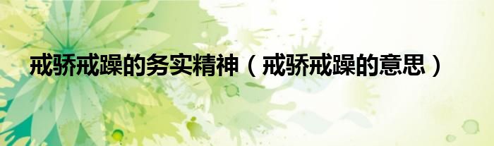戒骄戒躁的务实精神(戒骄戒躁的意思)