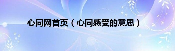 心同网首页(心同感受的意思)