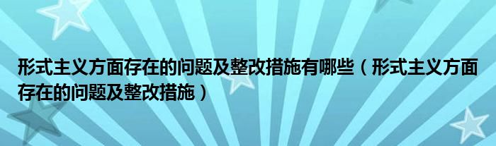 形式主义方面存在的问题及整改措施有哪些（形式主义方面存在的问题及整改措施）