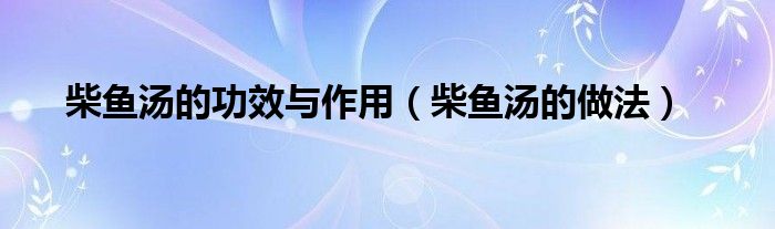 柴鱼汤的功效与作用(柴鱼汤的做法)