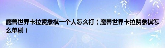 魔兽世界卡拉赞象棋一个人怎么打（魔兽世界卡拉赞象棋怎么单刷）