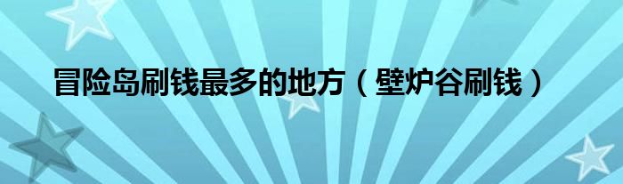 冒险岛刷钱最多的地方（壁炉谷刷钱）