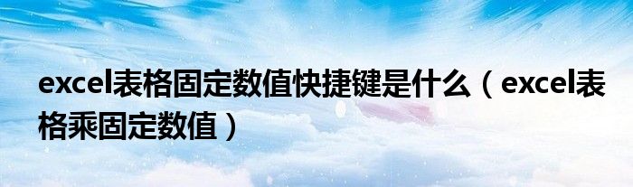 excel表格固定数值快捷键是什么（excel表格乘固定数值）