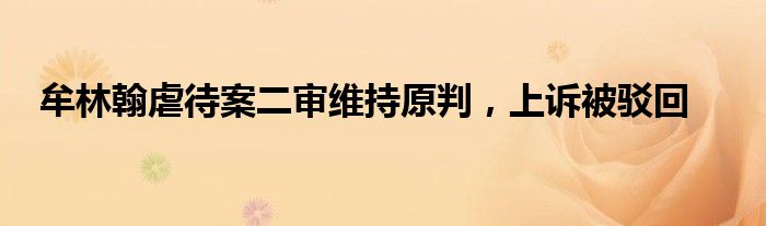 牟林翰虐待案二审维持原判,上诉被驳回
