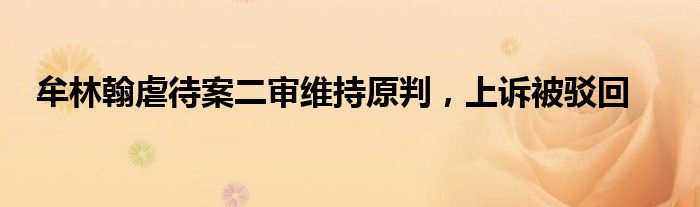 牟林翰虐待案二审维持原判，上诉被驳回