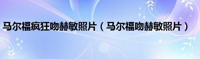 马尔福疯狂吻赫敏照片(马尔福吻赫敏照片)