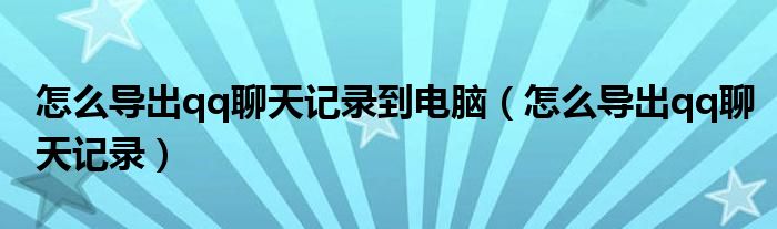 怎么导出qq聊天记录到电脑(怎么导出qq聊天记录)