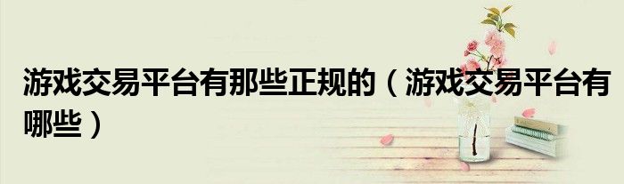 游戏交易平台有那些正规的(游戏交易平台有哪些)