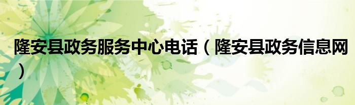 隆安县政务服务中心电话（隆安县政务信息网）