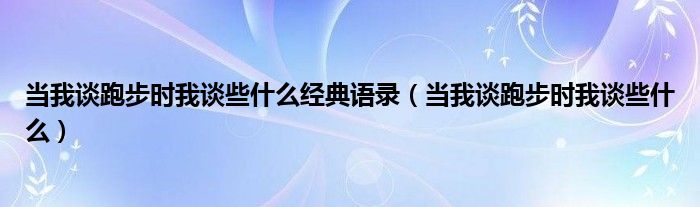 当我谈跑步时我谈些什么经典语录(当我谈跑步时我谈些什么)