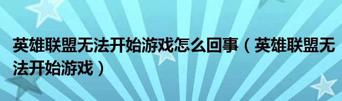 英雄联盟无法开始游戏怎么回事(英雄联盟无法开始游戏)