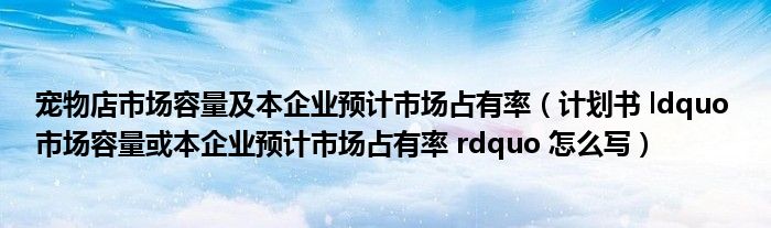 宠物店市场容量及本企业预计市场占有率(计划书 ldquo 市场容量或本企业预计市场占有率 rdquo 怎么写)