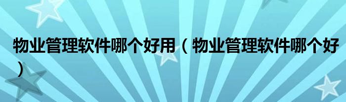 物业管理软件哪个好用(物业管理软件哪个好)