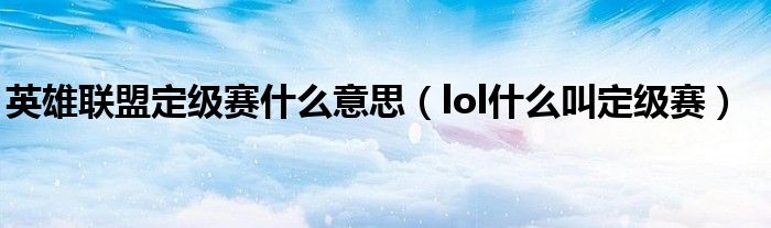 英雄联盟定级赛什么意思(lol什么叫定级赛)