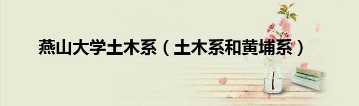 燕山大学土木系(土木系和黄埔系)
